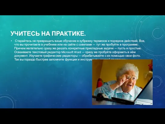 УЧИТЕСЬ НА ПРАКТИКЕ. Старайтесь не превращать ваше обучение в зубрежку терминов и