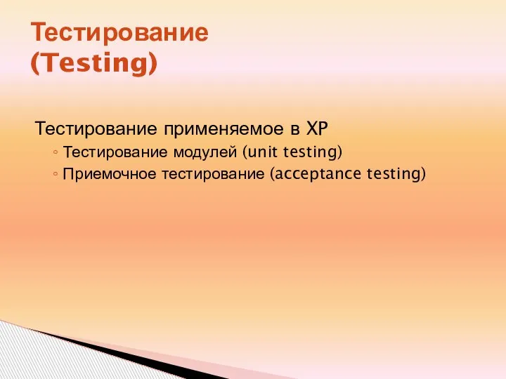 Тестирование (Testing) Тестирование применяемое в XP Тестирование модулей (unit testing) Приемочное тестирование (acceptance testing)