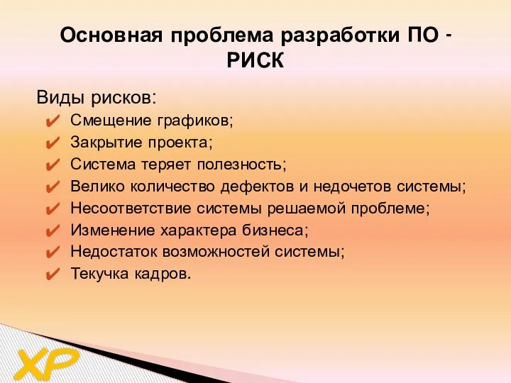 XP Основная проблема разработки ПО - РИСК Виды рисков: Смещение графиков; Закрытие