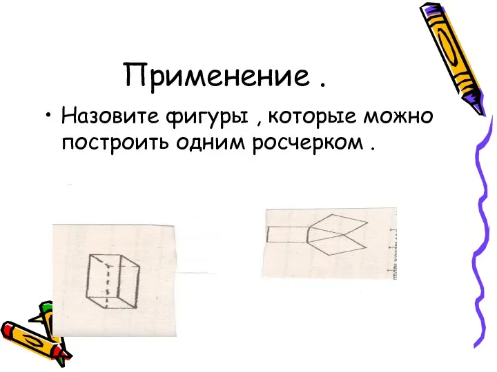 Применение . Назовите фигуры , которые можно построить одним росчерком .