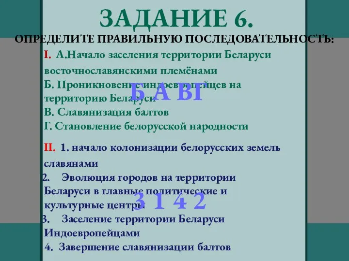 ЗАДАНИЕ 6. ОПРЕДЕЛИТЕ ПРАВИЛЬНУЮ ПОСЛЕДОВАТЕЛЬНОСТЬ: I. А.Начало заселения территории Беларуси восточнославянскими племёнами