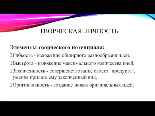 ТВОРЧЕСКАЯ ЛИЧНОСТЬ Элементы творческого потенциала: Гибкость - изложение обширного разнообразия идей. Быстрота