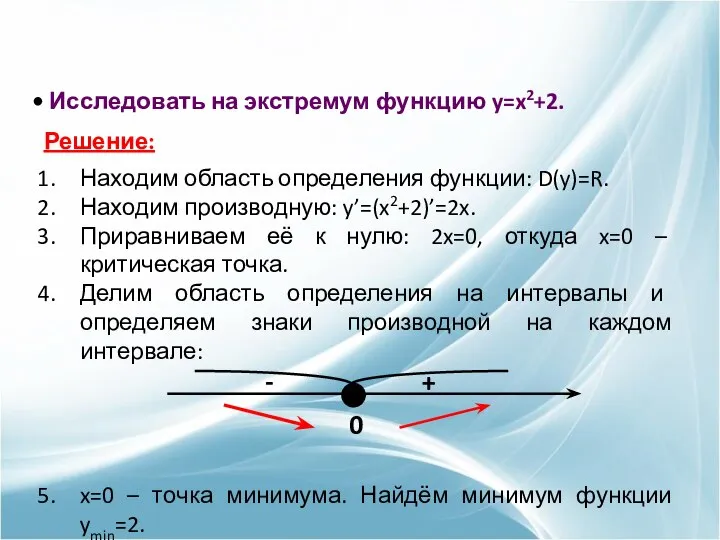 Исследовать на экстремум функцию y=x2+2. Решение: Находим область определения функции: D(y)=R. Находим