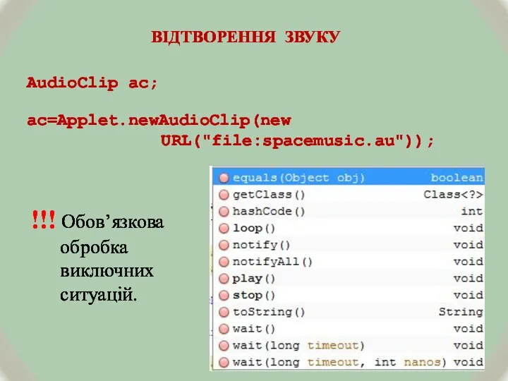 ВІДТВОРЕННЯ ЗВУКУ AudioClip ac; ac=Applet.newAudioClip(new URL("file:spacemusic.au")); !!! Обов’язкова обробка виключних ситуацій.