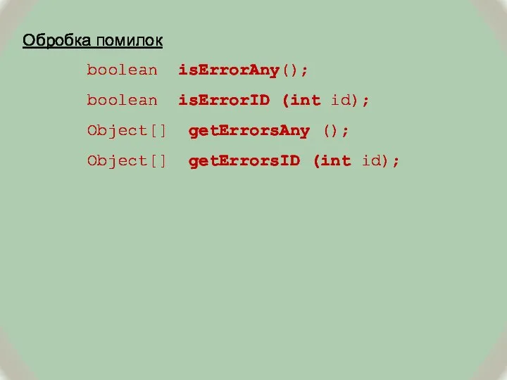 Обробка помилок boolean isErrorAny(); boolean isErrorID (int id); Object[] getErrorsAny (); Object[] getErrorsID (int id);