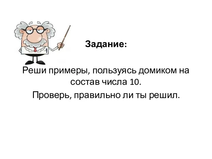 Задание: Реши примеры, пользуясь домиком на состав числа 10. Проверь, правильно ли ты решил.