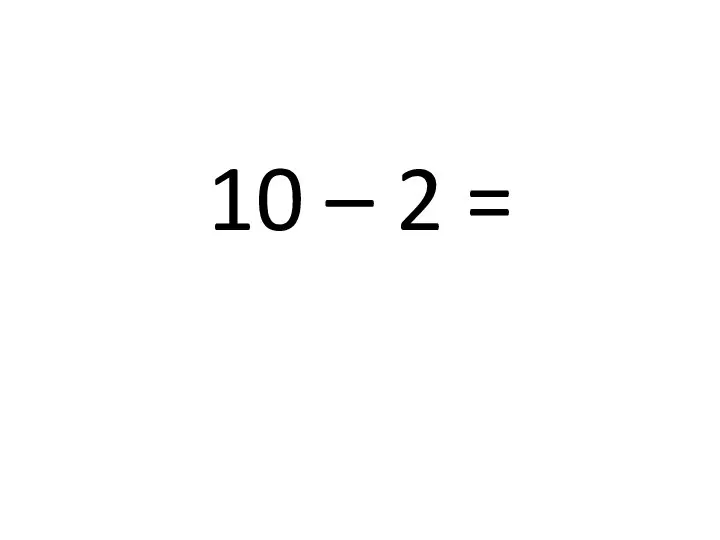 10 – 2 =