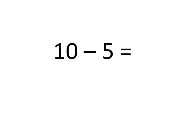 10 – 5 =