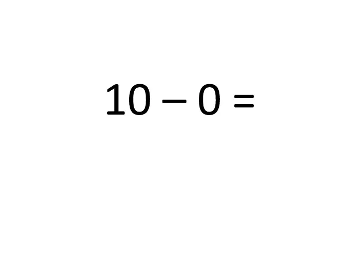 10 – 0 =