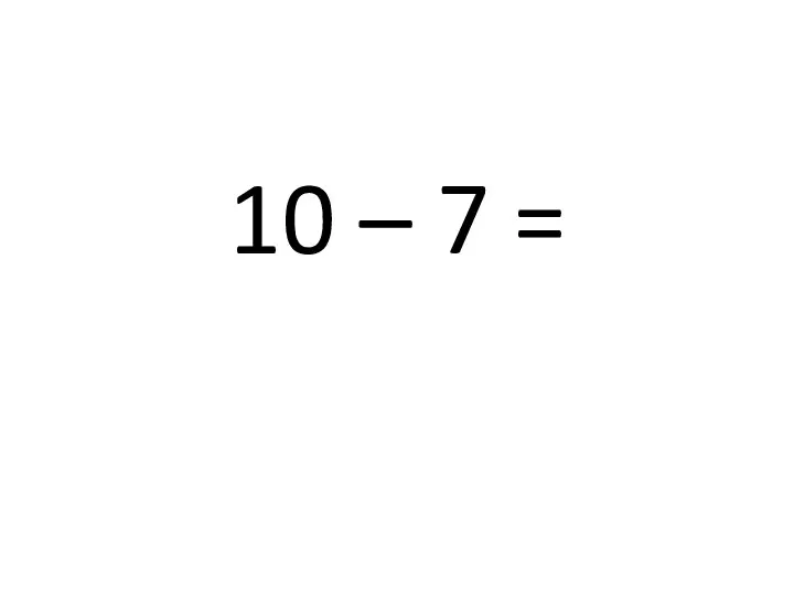 10 – 7 =