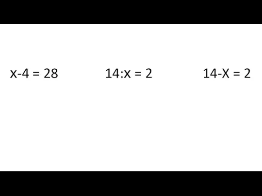 х-4 = 28 14:х = 2 14-X = 2