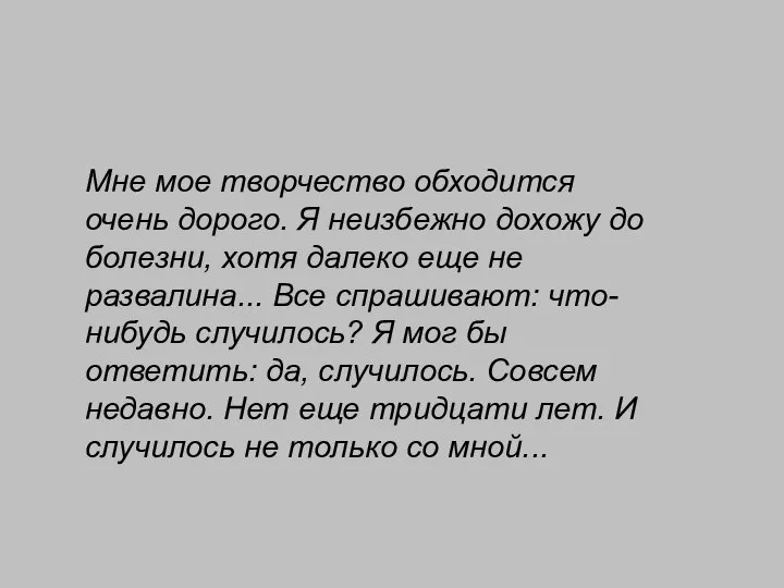 Мне мое творчество обходится очень дорого. Я неизбежно дохожу до болезни, хотя