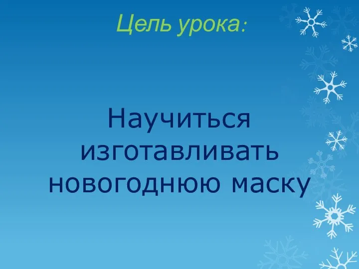 Цель урока: Научиться изготавливать новогоднюю маску