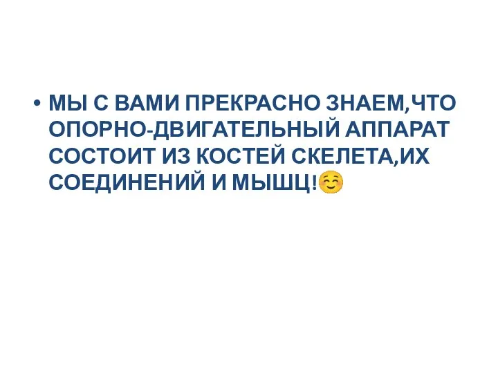 МЫ С ВАМИ ПРЕКРАСНО ЗНАЕМ,ЧТО ОПОРНО-ДВИГАТЕЛЬНЫЙ АППАРАТ СОСТОИТ ИЗ КОСТЕЙ СКЕЛЕТА,ИХ СОЕДИНЕНИЙ И МЫШЦ!☺