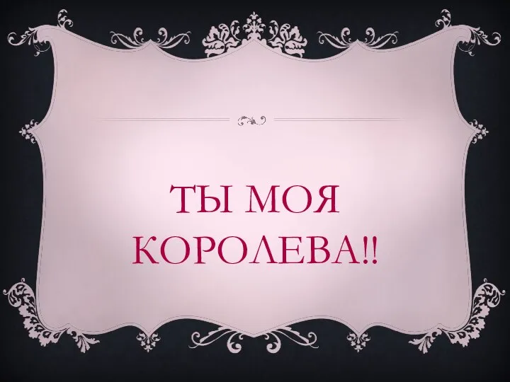 ТЫ МОЯ КОРОЛЕВА!!