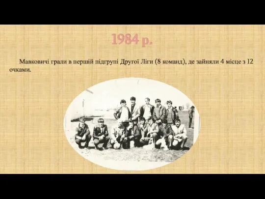 1984 р. Мавковичі грали в першій підгрупі Другої Ліги (8 команд), де