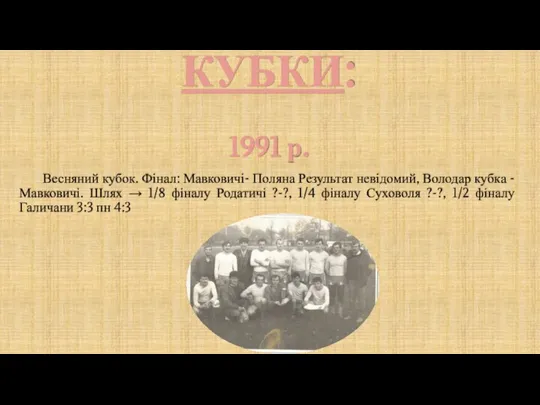 КУБКИ: 1991 р. Весняний кубок. Фінал: Мавковичі- Поляна Результат невідомий, Володар кубка