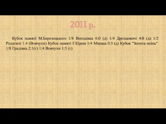 2011 р. Кубок памяті М.Березецького 1/8 Вигодівка 6:0 (д) 1/4 Дроздовичі 4:0