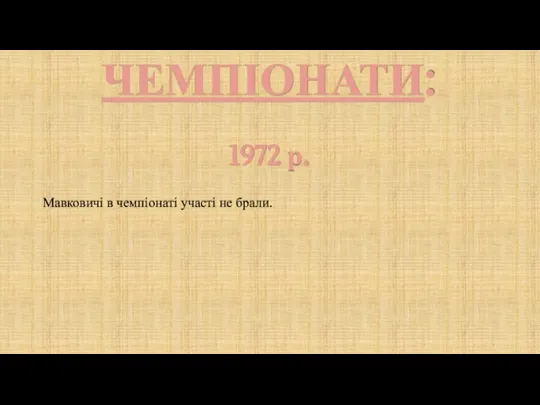 ЧЕМПІОНАТИ: 1972 р. Мавковичі в чемпіонаті участі не брали.