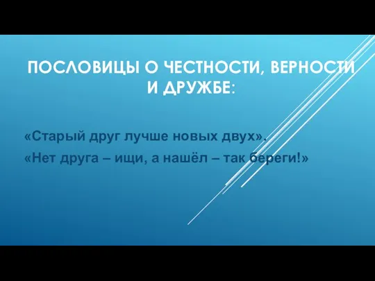 ПОСЛОВИЦЫ О ЧЕСТНОСТИ, ВЕРНОСТИ И ДРУЖБЕ: «Старый друг лучше новых двух». «Нет