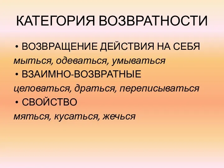 КАТЕГОРИЯ ВОЗВРАТНОСТИ ВОЗВРАЩЕНИЕ ДЕЙСТВИЯ НА СЕБЯ мыться, одеваться, умываться ВЗАИМНО-ВОЗВРАТНЫЕ целоваться, драться,