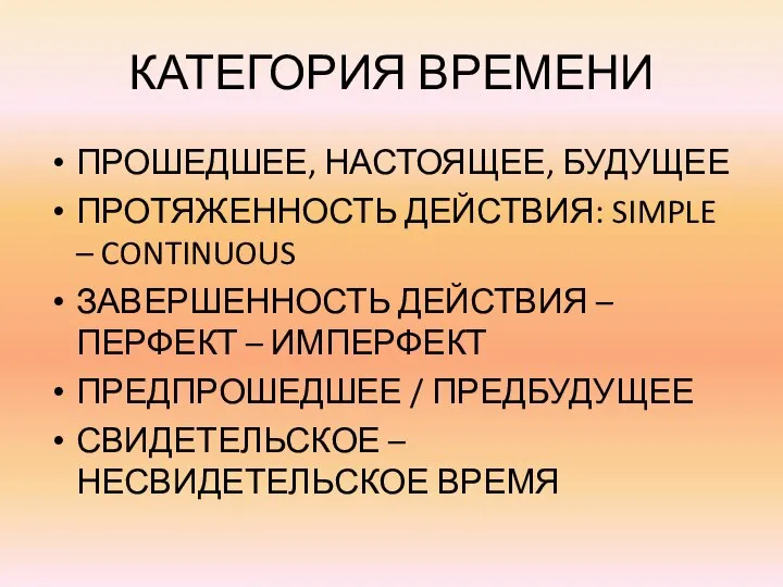 КАТЕГОРИЯ ВРЕМЕНИ ПРОШЕДШЕЕ, НАСТОЯЩЕЕ, БУДУЩЕЕ ПРОТЯЖЕННОСТЬ ДЕЙСТВИЯ: SIMPLE – CONTINUOUS ЗАВЕРШЕННОСТЬ ДЕЙСТВИЯ