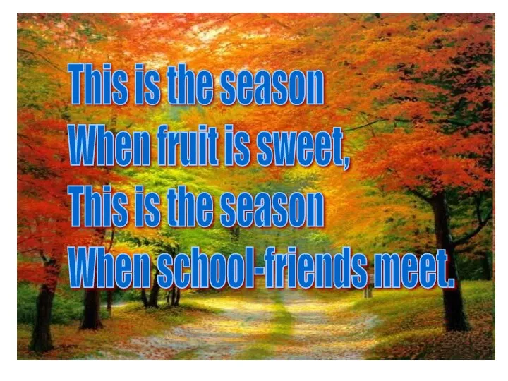 This is the season When fruit is sweet, This is the season When school-friends meet.