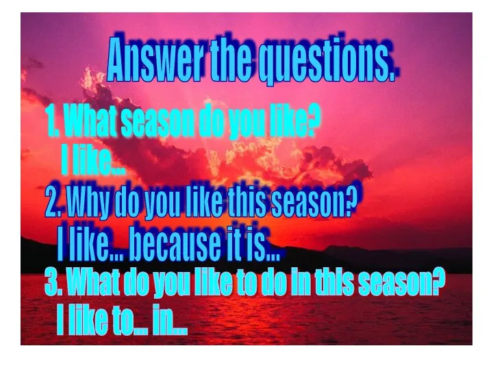 Answer the questions. 1. What season do you like? I like... 2.