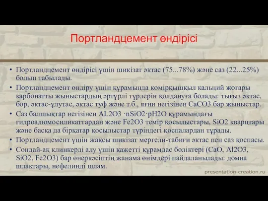 Портландцемент өндірісі үшін шикізат әктас (75...78%) және саз (22...25%) болып табылады. Портландцемент