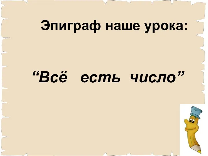 Эпиграф наше урока: “Всё есть число”