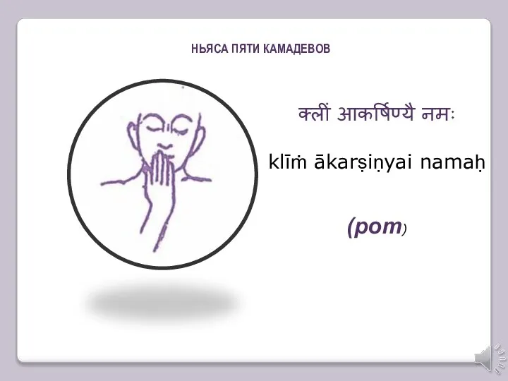 क्लीं आकर्षिण्यै नमः klīṁ ākarṣiṇyai namaḥ (рот) НЬЯСА ПЯТИ КАМАДЕВОВ