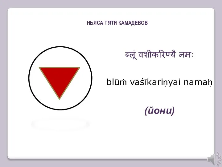 ब्लूं वशीकरिण्यै नमः blūṁ vaśīkariṇyai namaḥ (йони) НЬЯСА ПЯТИ КАМАДЕВОВ