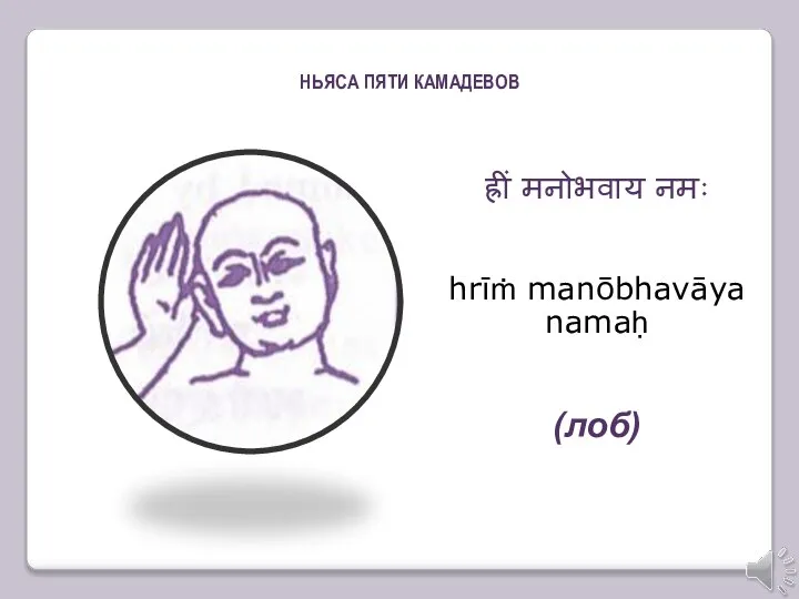 ह्रीं मनोभवाय नमः hrīṁ manōbhavāya namaḥ (лоб) (лоб) НЬЯСА ПЯТИ КАМАДЕВОВ