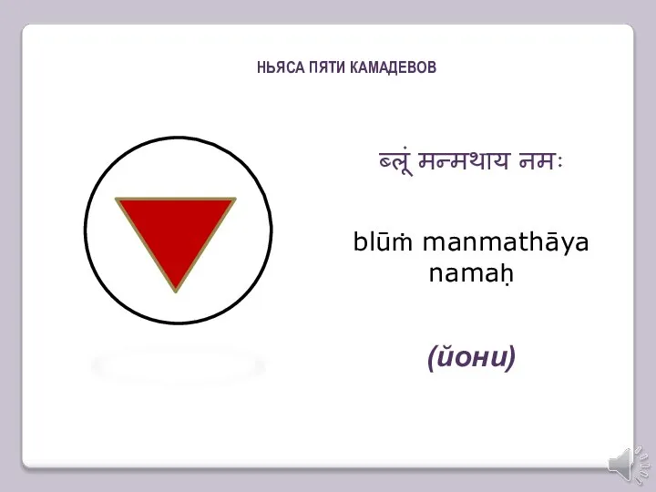 ब्लूं मन्मथाय नमः blūṁ manmathāya namaḥ (йони) НЬЯСА ПЯТИ КАМАДЕВОВ