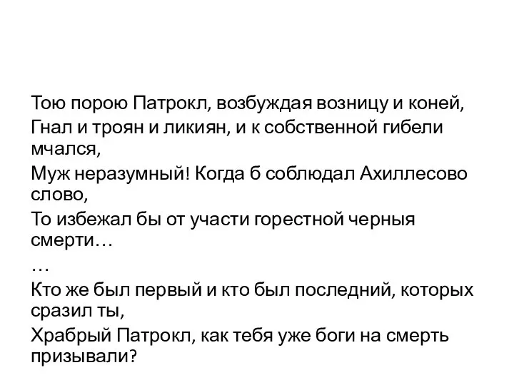 Тою порою Патрокл, возбуждая возницу и коней, Гнал и троян и ликиян,