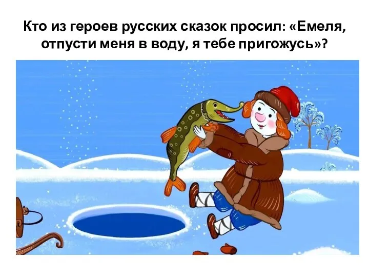 Кто из героев русских сказок просил: «Емеля, отпусти меня в воду, я тебе пригожусь»?
