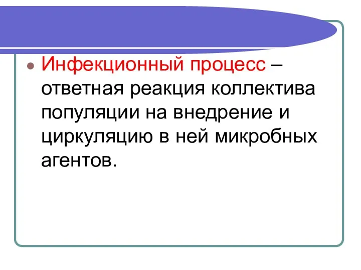 Инфекционный процесс – ответная реакция коллектива популяции на внедрение и циркуляцию в ней микробных агентов.