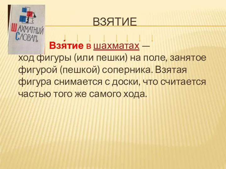 ВЗЯТИЕ Взя́тие в шахматах — ход фигуры (или пешки) на поле, занятое