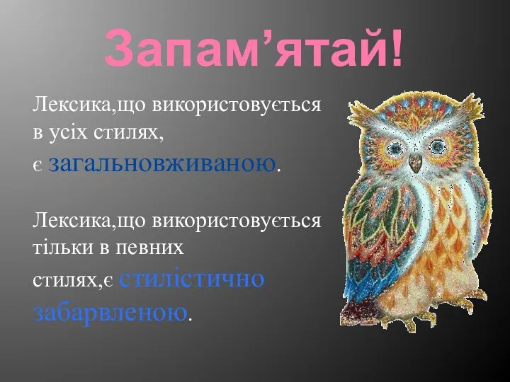 Запам’ятай! Лексика,що використовується в усіх стилях, є загальновживаною. Лексика,що використовується тільки в певних стилях,є стилістично забарвленою.