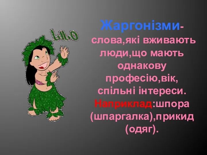 Жаргонізми- слова,які вживають люди,що мають однакову професію,вік, спільні інтереси. Наприклад:шпора (шпаргалка),прикид (одяг).