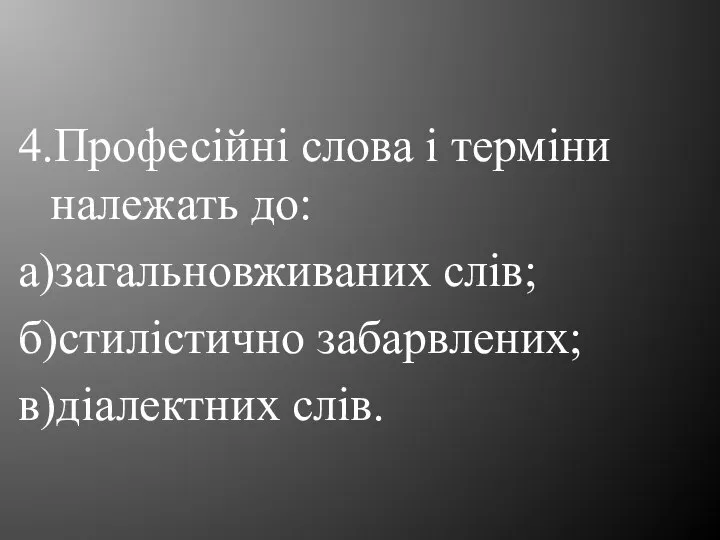 4.Професійні слова і терміни належать до: а)загальновживаних слів; б)стилістично забарвлених; в)діалектних слів.