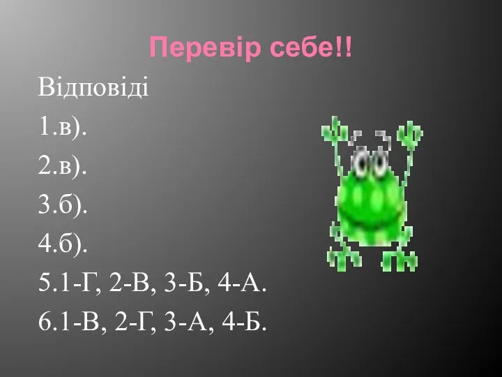 Перевір себе!! Відповіді 1.в). 2.в). 3.б). 4.б). 5.1-Г, 2-В, 3-Б, 4-А. 6.1-В, 2-Г, 3-А, 4-Б.