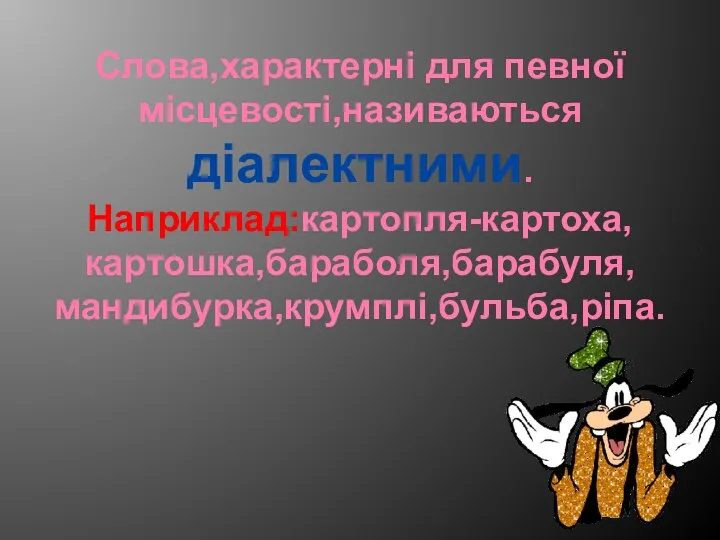 Слова,характерні для певної місцевості,називаються діалектними. Наприклад:картопля-картоха, картошка,бараболя,барабуля, мандибурка,крумплі,бульба,ріпа.