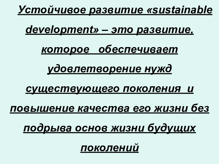 Устойчивое развитие «sustainable development» – это развитие, которое обеспечивает удовлетворение нужд существующего