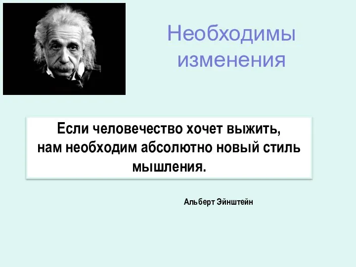 Необходимы изменения Если человечество хочет выжить, нам необходим абсолютно новый стиль мышления. Альберт Эйнштейн