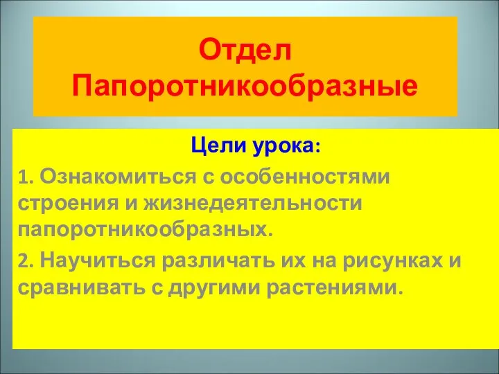 Отдел Папоротникообразные Цели урока: 1. Ознакомиться с особенностями строения и жизнедеятельности папоротникообразных.