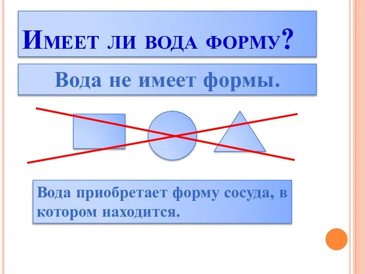 Имеет ли вода форму? Вода не имеет формы. Вода приобретает форму сосуда, в котором находится.