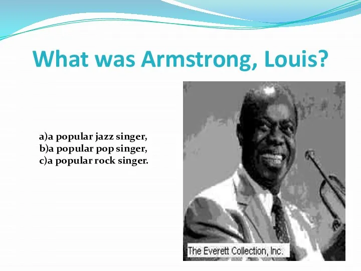 What was Armstrong, Louis? a)a popular jazz singer, b)a popular pop singer, c)a popular rock singer.