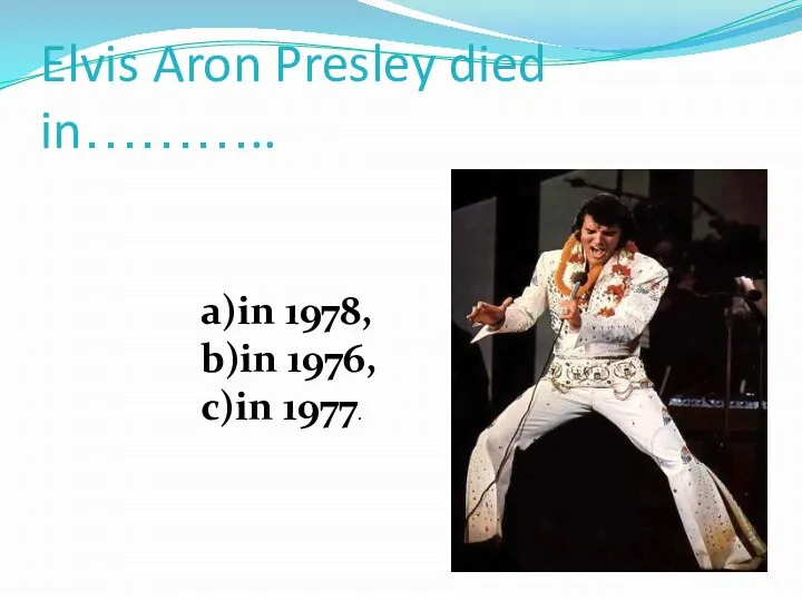 Elvis Aron Presley died in……….. a)in 1978, b)in 1976, c)in 1977.