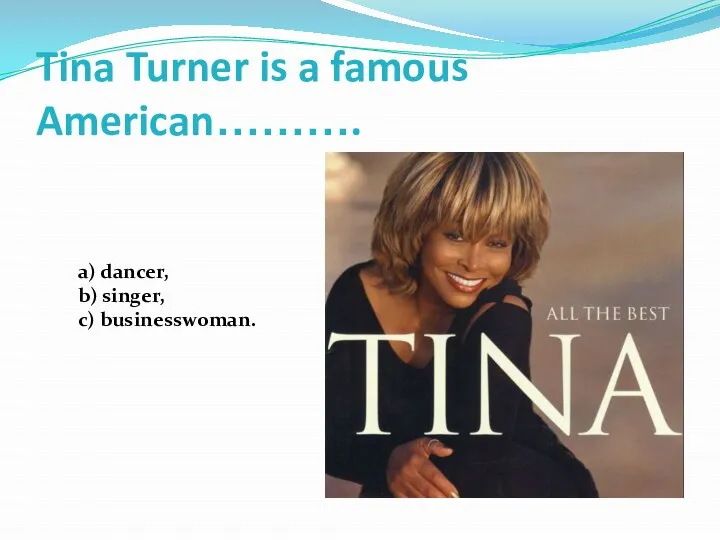 Tina Turner is a famous American………. a) dancer, b) singer, c) businesswoman.